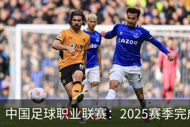 中国足球职业联赛：2025赛季完成“管办分离”